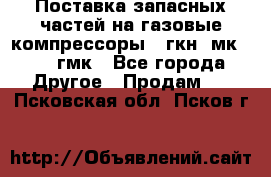 Поставка запасных частей на газовые компрессоры 10гкн, мк-8,10 гмк - Все города Другое » Продам   . Псковская обл.,Псков г.